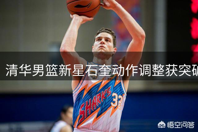 清华男篮新星石奎动作调整获突破 即将征战NBL联赛